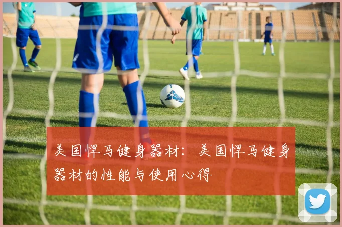 美国悍马健身器材：美国悍马健身器材的性能与使用心得