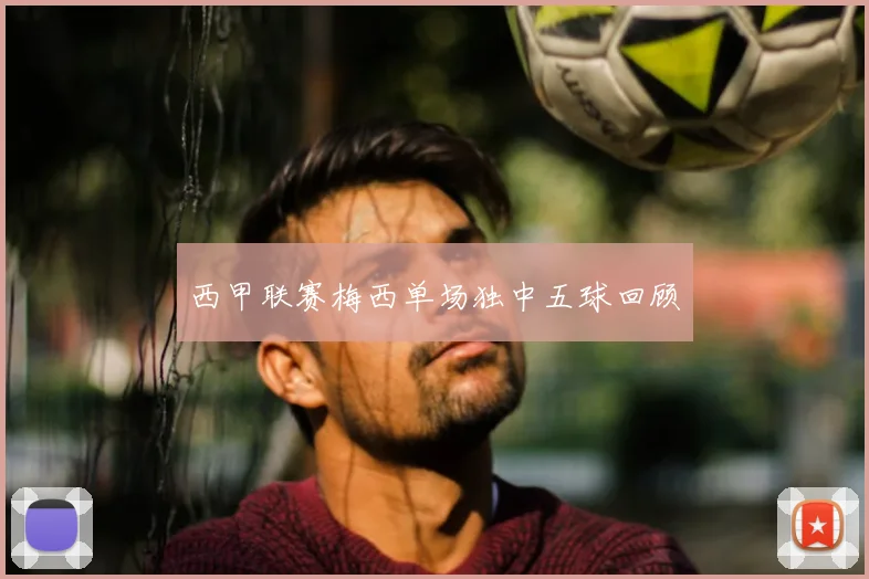 西甲联赛梅西单场独中五球回顾