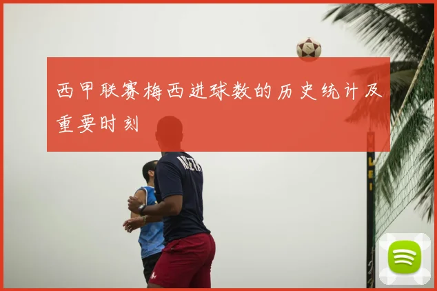 西甲联赛梅西进球数的历史统计及重要时刻