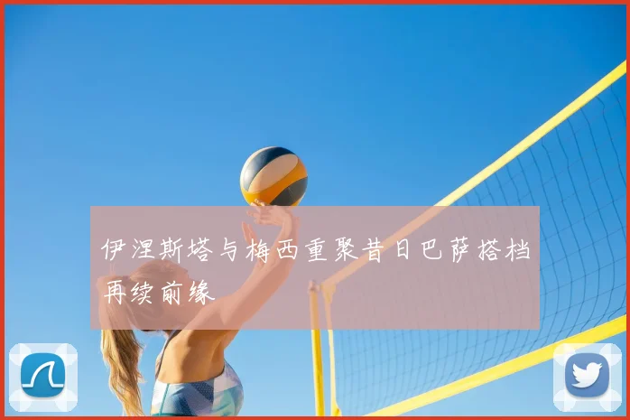 伊涅斯塔与梅西重聚昔日巴萨搭档再续前缘