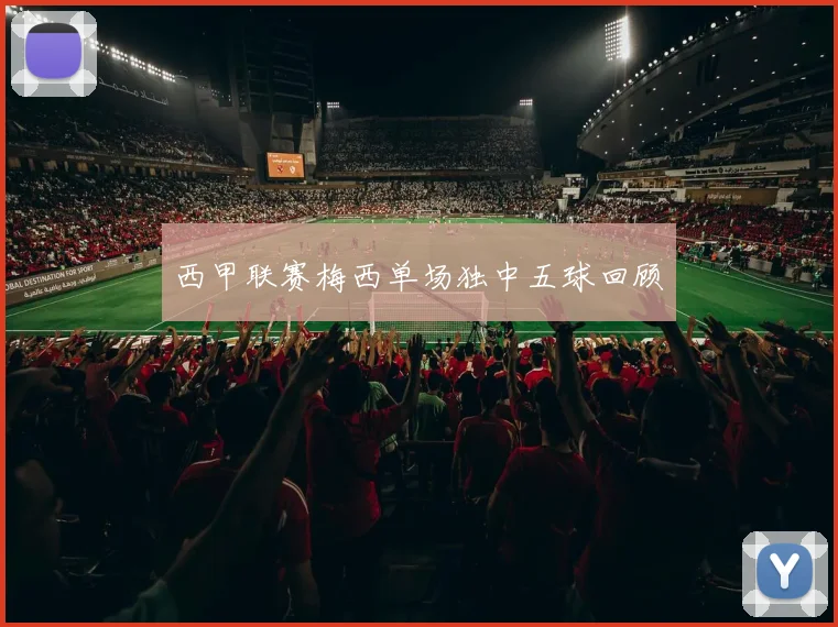 西甲联赛梅西单场独中五球回顾