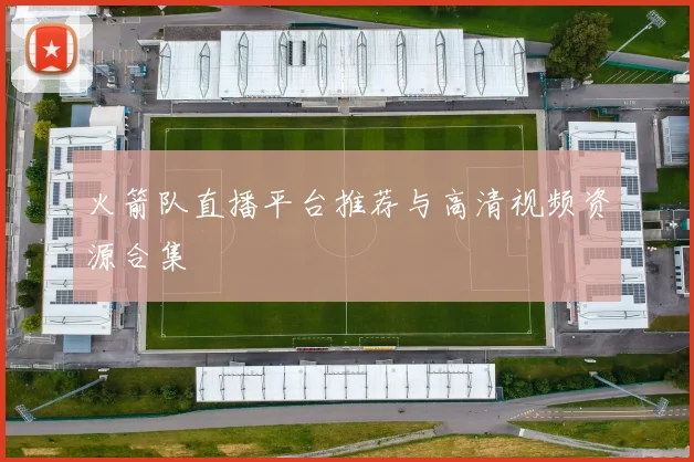 火箭队直播平台推荐与高清视频资源合集